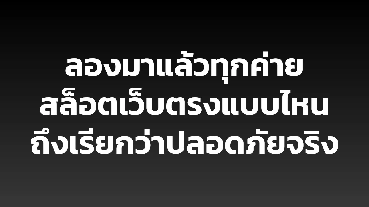 ลองมาแล้วทุกค่าย สล็อตเว็บตรงแบบไหนถึงเรียกว่าปลอดภัยจริง